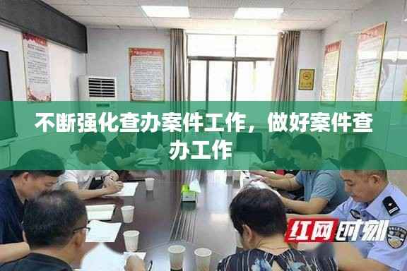 不斷強化查辦案件工作，做好案件查辦工作 