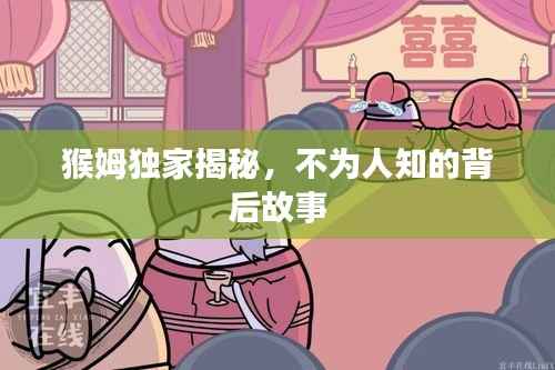 猴姆獨家揭秘，不為人知的背后故事