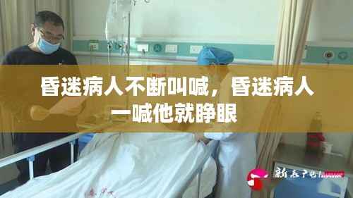 昏迷病人不斷叫喊，昏迷病人一喊他就睜眼 