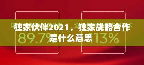 獨家伙伴2021，獨家戰略合作是什么意思 