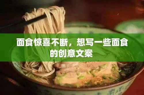 面食驚喜不斷，想寫一些面食的創意文案 