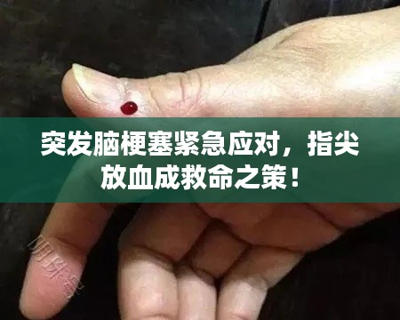 突發(fā)腦梗塞緊急應(yīng)對(duì)，指尖放血成救命之策！