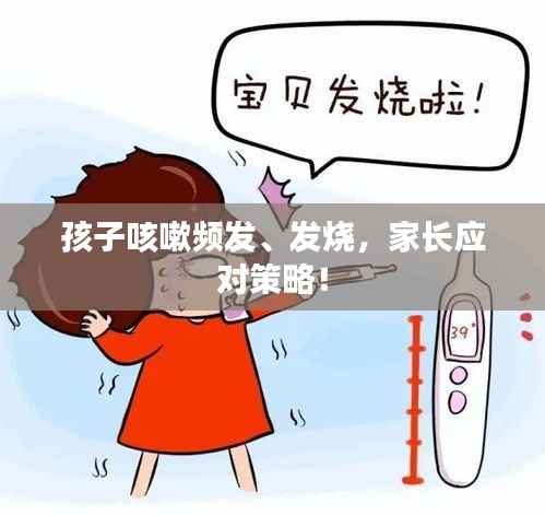 孩子咳嗽頻發(fā)、發(fā)燒，家長應(yīng)對(duì)策略！