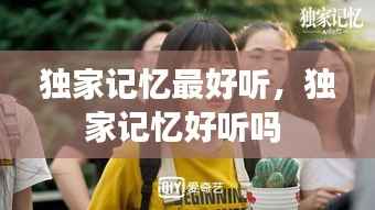獨家記憶最好聽，獨家記憶好聽嗎 