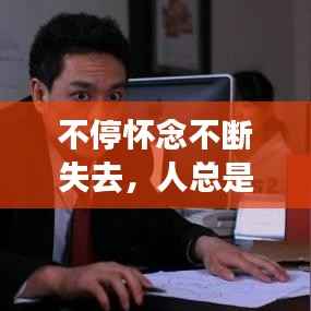 不停懷念不斷失去，人總是懷念失去的而忘記已擁有的 