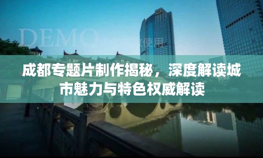 成都專題片制作揭秘，深度解讀城市魅力與特色權威解讀
