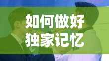 如何做好獨家記憶，如何唱好獨家記憶 