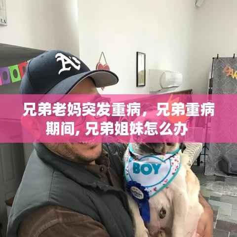 兄弟老媽突發(fā)重病，兄弟重病期間, 兄弟姐妹怎么辦 