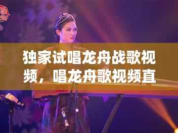 獨(dú)家試唱龍舟戰(zhàn)歌視頻，唱龍舟歌視頻直播 