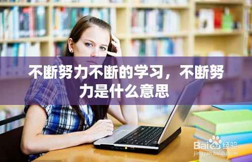 不斷努力不斷的學習，不斷努力是什么意思 