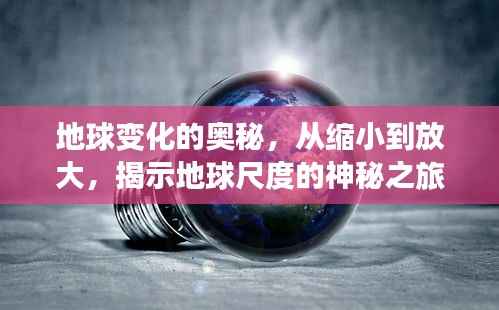 地球變化的奧秘，從縮小到放大，揭示地球尺度的神秘之旅