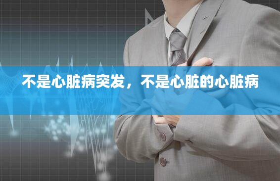 不是心臟病突發(fā)，不是心臟的心臟病 