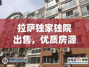 拉薩獨家獨院出售，優(yōu)質房源選擇，不容錯過