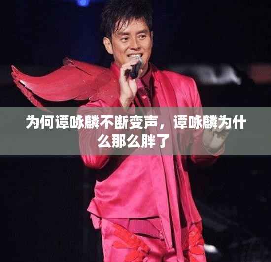 為何譚詠麟不斷變聲，譚詠麟為什么那么胖了 