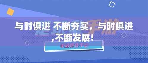 與時(shí)俱進(jìn) 不斷夯實(shí)，與時(shí)俱進(jìn),不斷發(fā)展! 