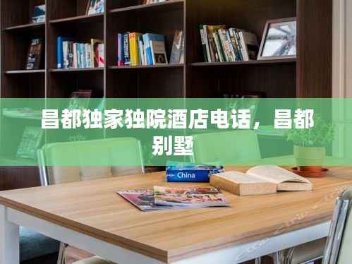 昌都獨家獨院酒店電話，昌都別墅 