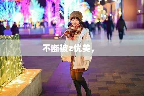 不斷被z優美， 