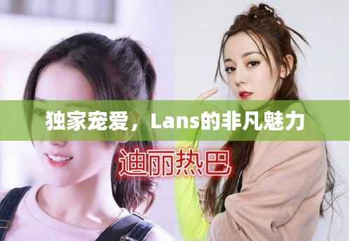 獨家寵愛，Lans的非凡魅力