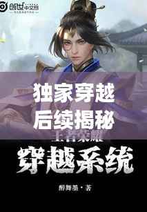 獨(dú)家穿越后續(xù)揭秘，穿越者的全新篇章