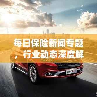 每日保險(xiǎn)新聞專題，行業(yè)動(dòng)態(tài)深度解析與前沿觀察