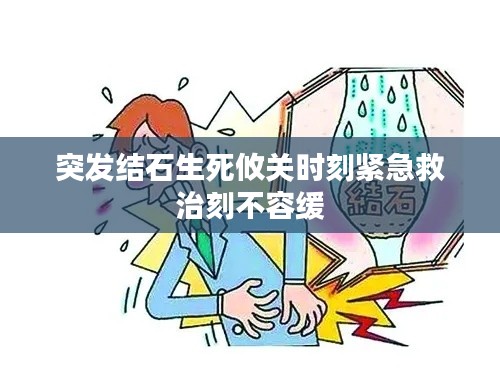 突發結石生死攸關時刻緊急救治刻不容緩