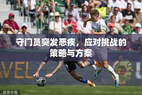 守門員突發惡疾，應對挑戰的策略與方案