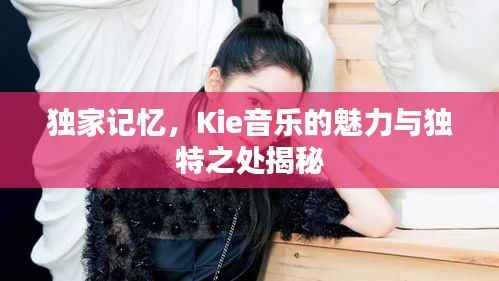 獨家記憶，Kie音樂的魅力與獨特之處揭秘