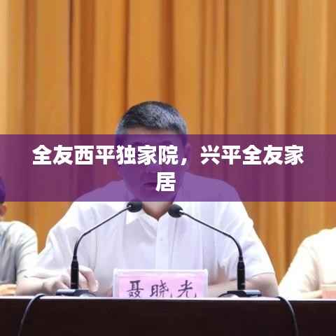 全友西平獨(dú)家院，興平全友家居 