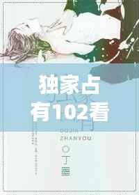 獨(dú)家占有102看全集，獨(dú)家占有免費(fèi)全文閱讀結(jié)局 