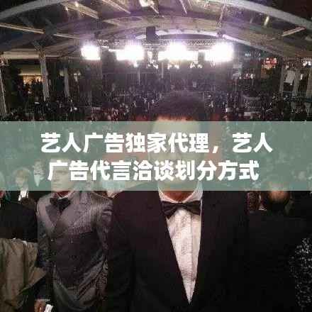 藝人廣告獨(dú)家代理，藝人廣告代言洽談劃分方式 
