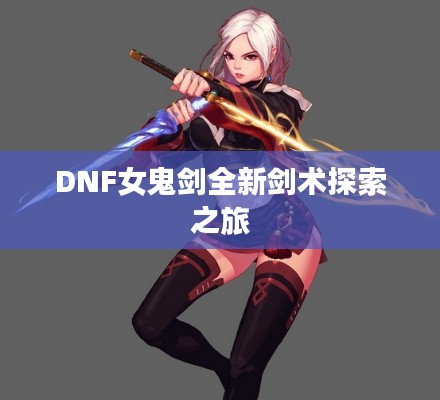 DNF女鬼劍全新劍術探索之旅