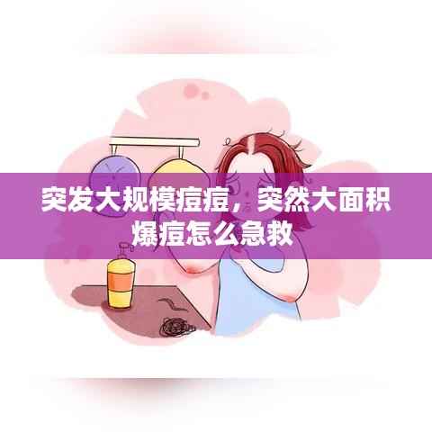 突發大規模痘痘，突然大面積爆痘怎么急救 
