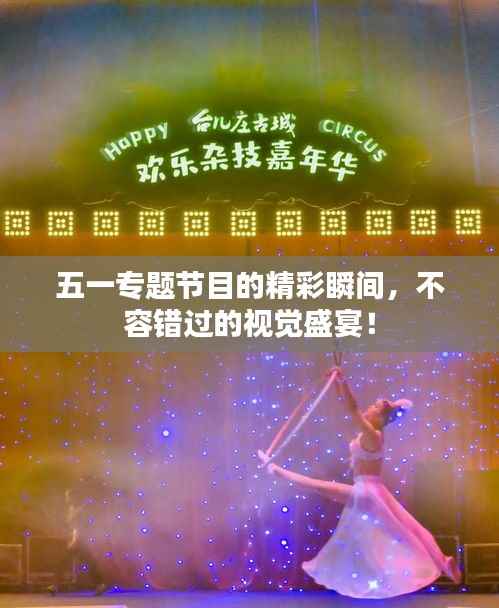 五一專題節(jié)目的精彩瞬間，不容錯過的視覺盛宴！