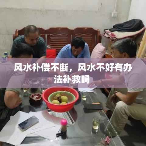 風水補償不斷，風水不好有辦法補救嗎 