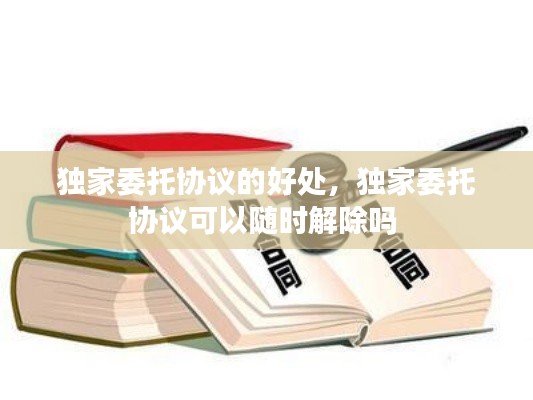 獨家委托協議的好處，獨家委托協議可以隨時解除嗎 