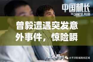 曾毅遭遇突發(fā)意外事件，驚險(xiǎn)瞬間曝光！