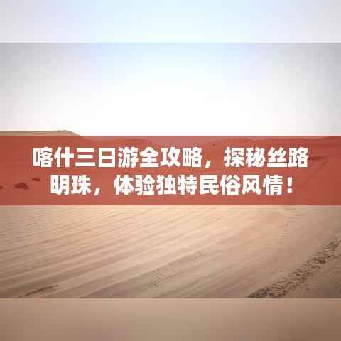 喀什三日游全攻略，探秘絲路明珠，體驗獨特民俗風(fēng)情！