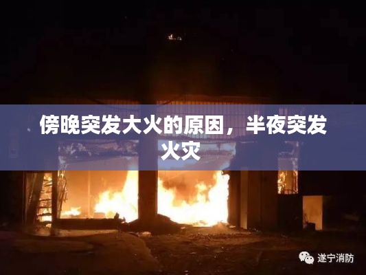 傍晚突發(fā)大火的原因，半夜突發(fā)火災(zāi) 