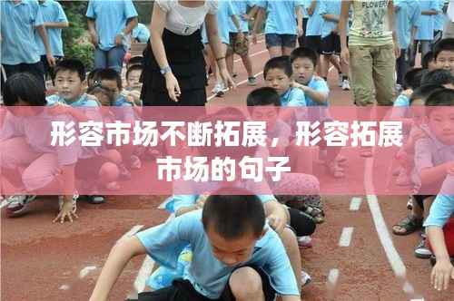 形容市場不斷拓展，形容拓展市場的句子 