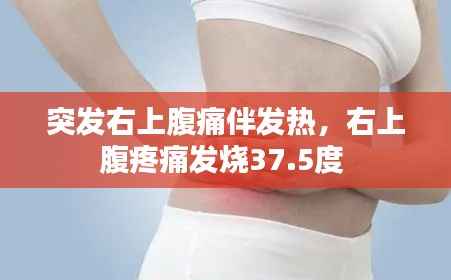 突發右上腹痛伴發熱，右上腹疼痛發燒37.5度 
