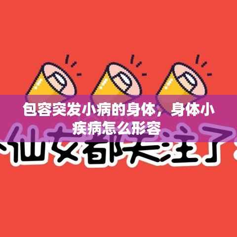 包容突發小病的身體，身體小疾病怎么形容 