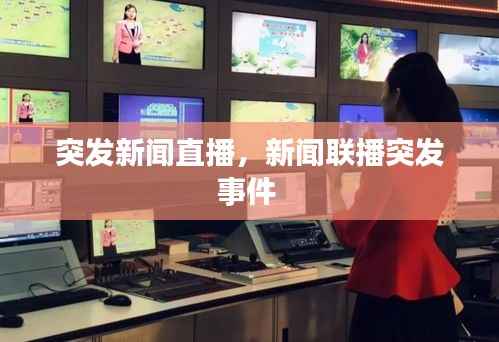 突發(fā)新聞直播，新聞聯(lián)播突發(fā)事件 