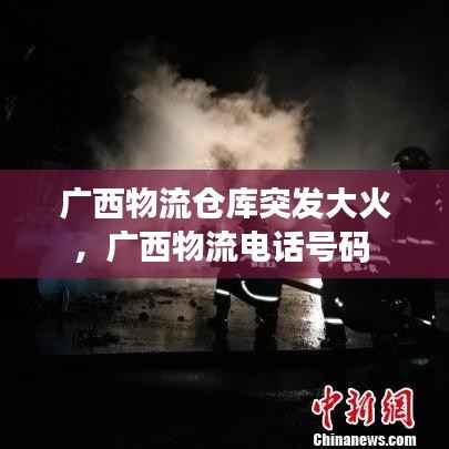 廣西物流倉庫突發大火，廣西物流電話號碼 