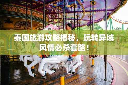 泰國旅游攻略揭秘，玩轉異域風情必殺套路！