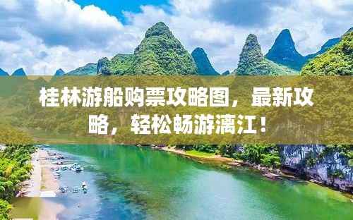 桂林游船購票攻略圖，最新攻略，輕松暢游漓江！