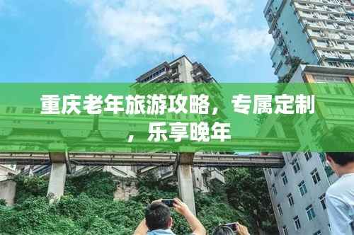 重慶老年旅游攻略，專屬定制，樂享晚年