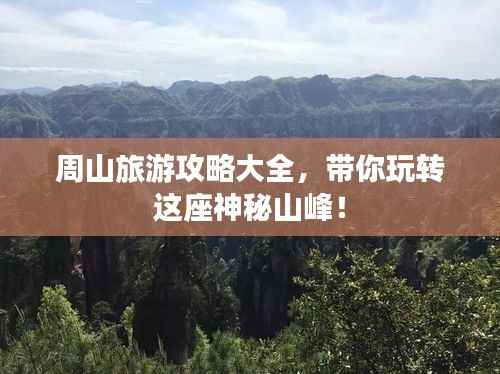 周山旅游攻略大全，帶你玩轉(zhuǎn)這座神秘山峰！