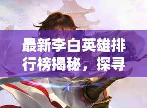最新李白英雄排行榜揭秘，探尋榮耀之路，領略詩仙風采