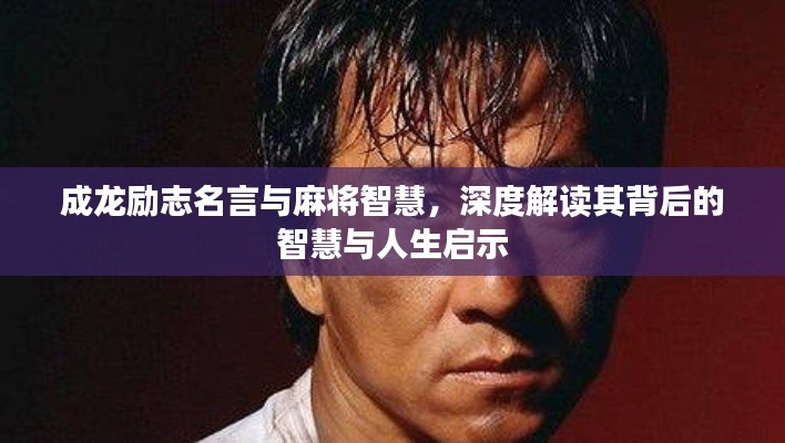 成龍勵志名言與麻將智慧，深度解讀其背后的智慧與人生啟示