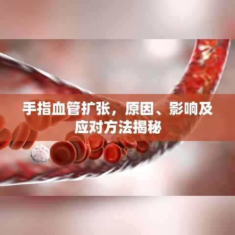 手指血管擴張，原因、影響及應對方法揭秘